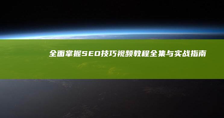 全面掌握SEO技巧：视频教程全集与实战指南